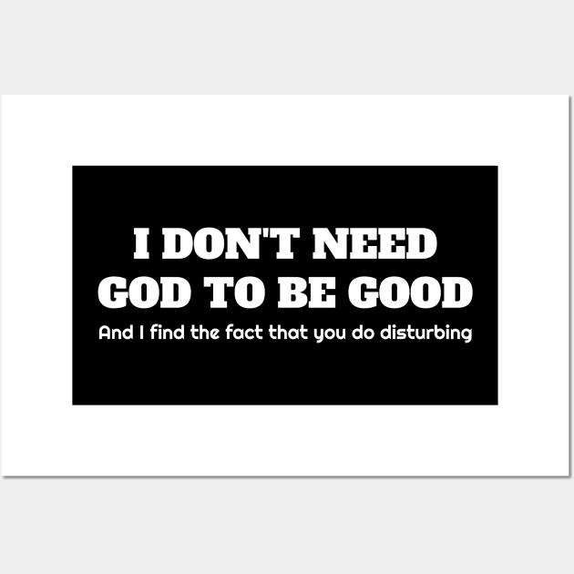 I don't need god to be good. And I find the fact that you do disturbing. Wall Art by Muzehack